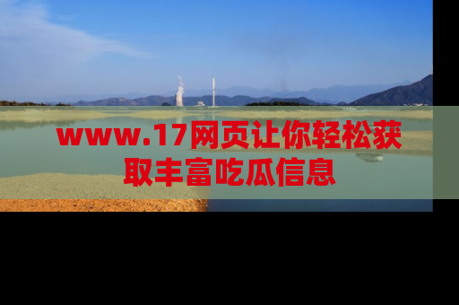 www.17网页让你轻松获取丰富吃瓜信息