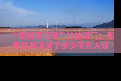 “正料黑能量”的传送门，那里究竟隐藏了多少不为人知的秘密？