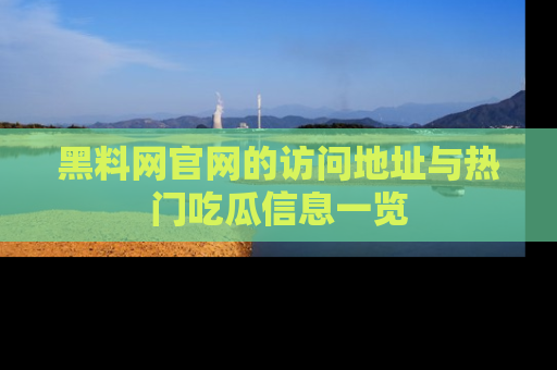 黑料网官网的访问地址与热门吃瓜信息一览