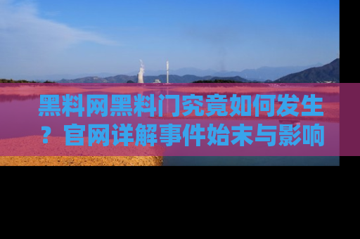 黑料网黑料门究竟如何发生？官网详解事件始末与影响