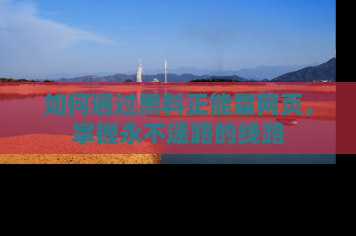 如何通过黑料正能量网页，掌握永不迷路的线路