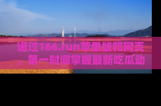 通过166.run苹果版和网页,第一时间掌握最新吃瓜动态!