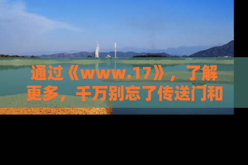 通过《www.17》,了解更多,千万别忘了传送门和链接!