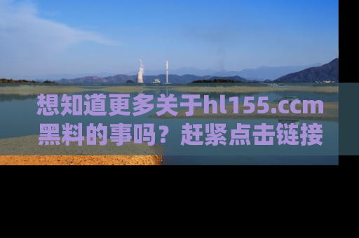 想知道更多关于hl155.ccm黑料的事吗?赶紧点击链接了解吧!
